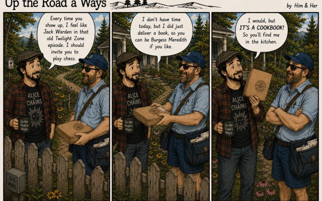 Three-panel comic titled Up the Road a Ways: To Serve, Man. In a late-summer New England cottage garden, Josh chats with his jovial mail carrier, Chuck, over a picket fence. Josh jokes that Chuck's visits remind him of The Twilight Zone and says he should invite him to play chess. Chuck replies that he can't stay but has just delivered a book, so Josh can be Burgess Meredith instead. Josh holds up the parcel with a knowing grin and replies, "I would, but IT'S A COOKBOOK! So you'll find me in the kitchen."