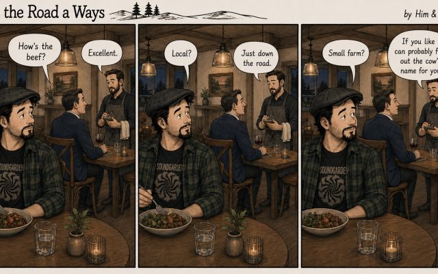 Three-panel Up the Road a Ways comic set in a modern rural New England restaurant. Josh, seated nearby in a Soundgarden T-shirt, quietly overhears a city visitor questioning his waiter. “How’s the beef?” “Excellent.” “Local?” “Just down the road.” The diner then asks, “Small farm?” The waiter matter-of-factly replies, “If you like I can probably find out the cow’s name for you.” The visitor tries to conceal his mild shock while Josh looks on with quiet amusement.